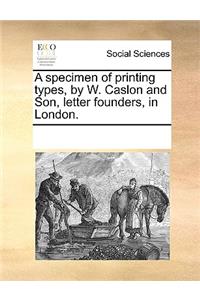 A Specimen of Printing Types, by W. Caslon and Son, Letter Founders, in London.