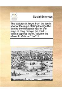 The statutes at large, from the tenth year of the reign of King George the third to the thirteenth year of the reign of King George the third, ... With a copious index. Volume the eleventh Volume 11 of 11