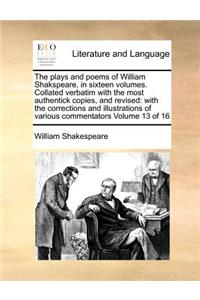 The Plays and Poems of William Shakspeare, in Sixteen Volumes. Collated Verbatim with the Most Authentick Copies, and Revised