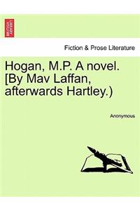 Hogan, M.P. A novel. [By Mav Laffan, afterwards Hartley.)