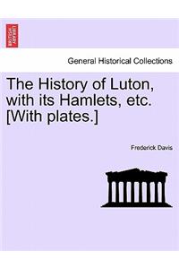 The History of Luton, with Its Hamlets, Etc. [With Plates.]
