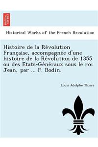 Histoire de La Re Volution Franc Aise, Accompagne E D'Une Histoire de La Re Volution de 1355 Ou Des E Tats-GE Ne Raux Sous Le Roi Jean, Par ... F. Bodin.