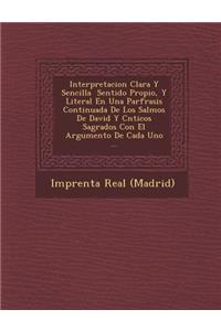 Interpretacion Clara Y Sencilla � Sentido Propio, Y Literal En Una Par�frasis Continuada De Los Salmos De David Y C�nticos Sagrados Con El Argumento De Cada Uno ...