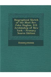 Biographical Sketch of the Most REV. John Hughes, D.D. Archbishop of New York