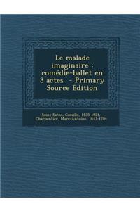 Le Malade Imaginaire: Comedie-Ballet En 3 Actes