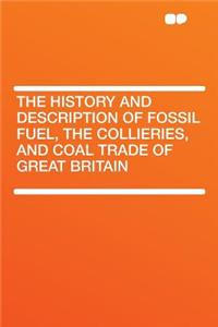 The History and Description of Fossil Fuel, the Collieries, and Coal Trade of Great Britain