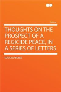 Thoughts on the Prospect of a Regicide Peace, in a Series of Letters