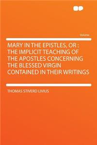 Mary in the Epistles, or: The Implicit Teaching of the Apostles Concerning the Blessed Virgin Contained in Their Writings