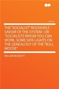 The Socialist Roosevelt, Savoir of the System: Or Socialists Whom You Can Work, Some Side-Lights on the Genealogy of the Bull Moose