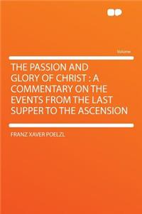 The Passion and Glory of Christ: A Commentary on the Events from the Last Supper to the Ascension