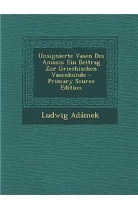 Unsignierte Vasen Des Amasis: Ein Beitrag Zur Griechischen Vasenkunde - Primary Source Edition