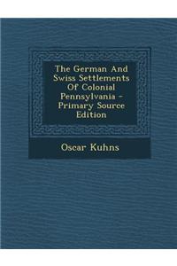 The German and Swiss Settlements of Colonial Pennsylvania