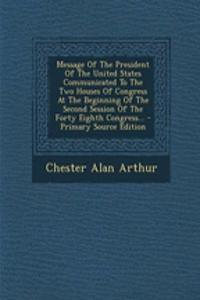 Message of the President of the United States Communicated to the Two Houses of Congress at the Beginning of the Second Session of the Forty Eighth Congress...