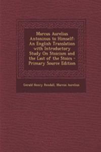 Marcus Aurelius Antoninus to Himself: An English Translation with Introductory Study on Stoicism and the Last of the Stoics