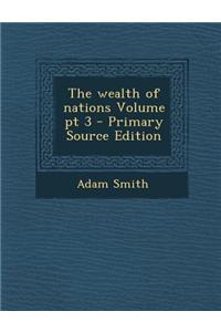 The Wealth of Nations Volume PT 3 - Primary Source Edition