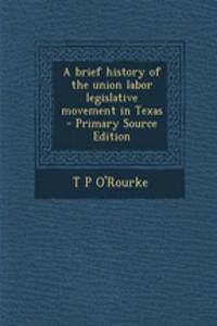 A Brief History of the Union Labor Legislative Movement in Texas - Primary Source Edition