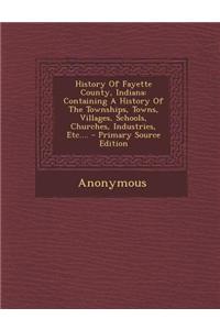 History of Fayette County, Indiana: Containing a History of the Townships, Towns, Villages, Schools, Churches, Industries, Etc....