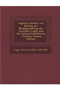 Logische Studien; Ein Beitrag Zur Neubegrundung Der Formalen Logik Und Der Erkenntnisstheorie