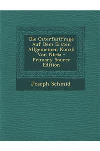 Die Osterfestfrage Auf Dem Ersten Allgemeinen Konzil Von Nicaa - Primary Source Edition