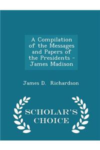 A Compilation of the Messages and Papers of the Presidents - James Madison - Scholar's Choice Edition