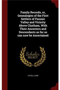 Family Records, Or, Genealogies of the First Settlers of Passaic Valley and Vicinity Above Chatham, with Their Ancestors and Descendants as Far as Can Now Be Ascertained