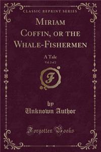 Miriam Coffin, or the Whale-Fishermen, Vol. 2 of 2: A Tale (Classic Reprint)