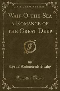 Waif-O-The-Sea a Romance of the Great Deep (Classic Reprint)