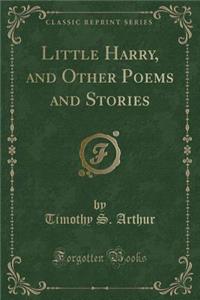 Little Harry, and Other Poems and Stories (Classic Reprint)