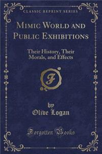 Mimic World and Public Exhibitions: Their History, Their Morals, and Effects (Classic Reprint)
