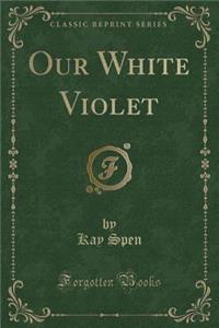 Our White Violet (Classic Reprint)