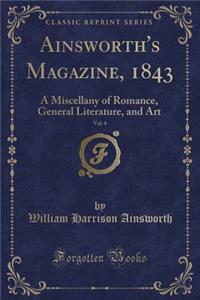 Ainsworth's Magazine, 1843, Vol. 4: A Miscellany of Romance, General Literature, and Art (Classic Reprint)