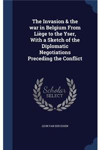 Invasion & the war in Belgium From Liège to the Yser, With a Sketch of the Diplomatic Negotiations Preceding the Conflict