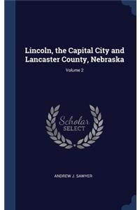 Lincoln, the Capital City and Lancaster County, Nebraska; Volume 2