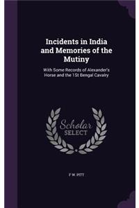 Incidents in India and Memories of the Mutiny: With Some Records of Alexander's Horse and the 1St Bengal Cavalry