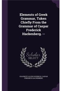 Elements of Greek Grammar, Taken Chiefly From the Grammar of Caspar Frederick Hackenberg. --