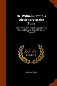 Dr. William Smith's Dictionary of the Bible: Comprising Its Antiquities, Biography, Geography, and Natural History, Volume 1