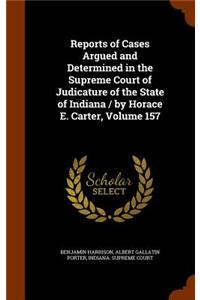 Reports of Cases Argued and Determined in the Supreme Court of Judicature of the State of Indiana / By Horace E. Carter, Volume 157