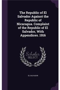 Republic of El Salvador Against the Republic of Nicaragua. Complaint of the Republic of El Salvador, With Appendices. 1916