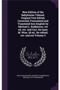 New Edition of the Babylonian Talmud. Original Text Edited, Corrected, Formulated and Translated Into English by Michael L. Rodkinson. 1st ed. rev. and Corr. by Isaac M. Wise. 2d ed., Re-edited, rev. and enl Volume 3