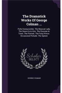 The Dramatick Works Of George Colman ...