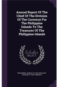 Annual Report of the Chief of the Division of the Currency for the Philippine Islands to the Treasurer of the Philippine Islands