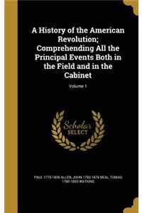 A History of the American Revolution; Comprehending All the Principal Events Both in the Field and in the Cabinet; Volume 1