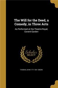 The Will for the Deed, a Comedy, in Three Acts: As Performed at the Theatre-Royal, Covent-Garden