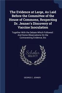 The Evidence at Large, As Laid Before the Committee of the House of Commons, Respecting Dr. Jenner's Discovery of Vaccine Inoculation