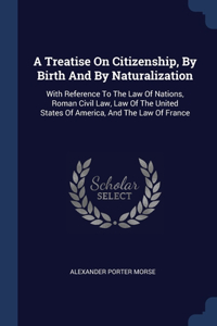 A Treatise On Citizenship, By Birth And By Naturalization