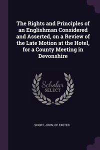 The Rights and Principles of an Englishman Considered and Asserted, on a Review of the Late Motion at the Hotel, for a County Meeting in Devonshire