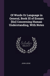 Of Words Or Language in General, Book III of Essays [Sic] Concerning Human Understanding, With Notes