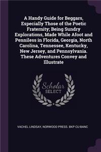 A Handy Guide for Beggars, Especially Those of the Poetic Fraternity; Being Sundry Explorations, Made While Afoot and Penniless in Florida, Georgia, North Carolina, Tennessee, Kentucky, New Jersey, and Pennsylvania. These Adventures Convey and Illu