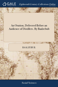 Oration, Delivered Before an Audience of Distillers. By Baalzebub