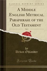A Middle English Metrical Paraphrase of the Old Testament, Vol. 2 (Classic Reprint)